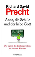 Richard David Precht - Anna, die Schule und der liebe Gott: Der Verrat des Bildungssystems an unseren Kindern